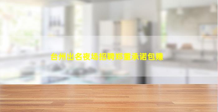 台州出名夜场招聘郑重承诺包赚